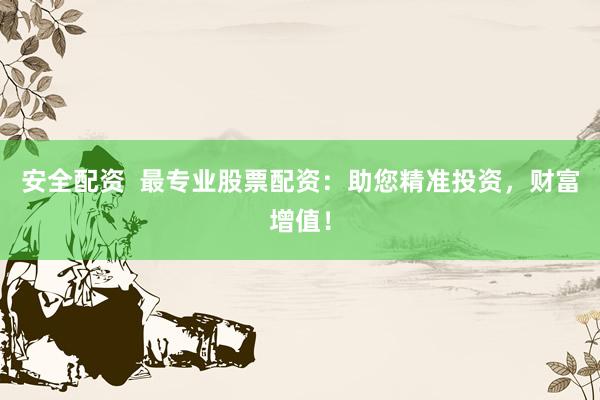 安全配资  最专业股票配资：助您精准投资，财富增值！
