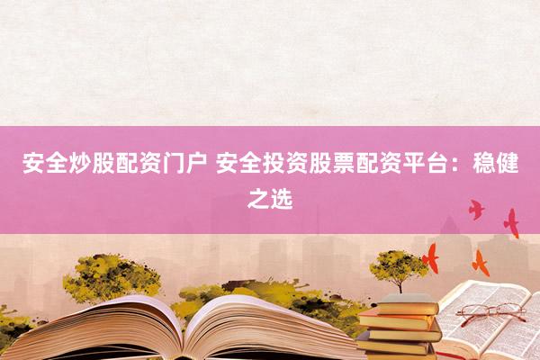 安全炒股配资门户 安全投资股票配资平台：稳健之选