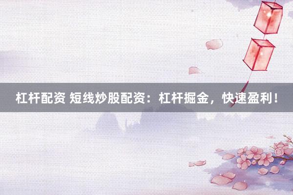 杠杆配资 短线炒股配资：杠杆掘金，快速盈利！