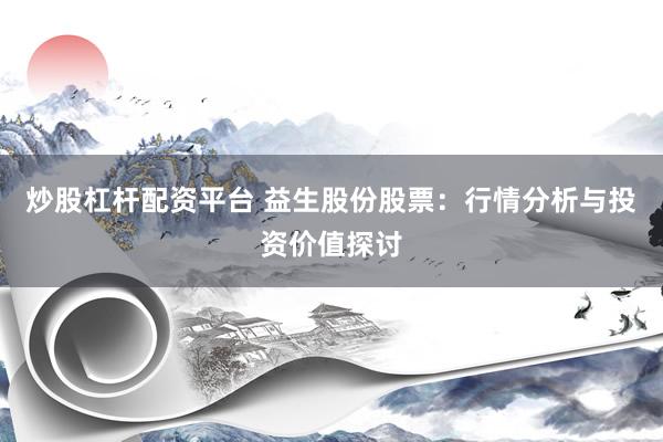 炒股杠杆配资平台 益生股份股票：行情分析与投资价值探讨