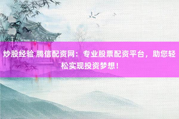 炒股经验 腾信配资网：专业股票配资平台，助您轻松实现投资梦想！