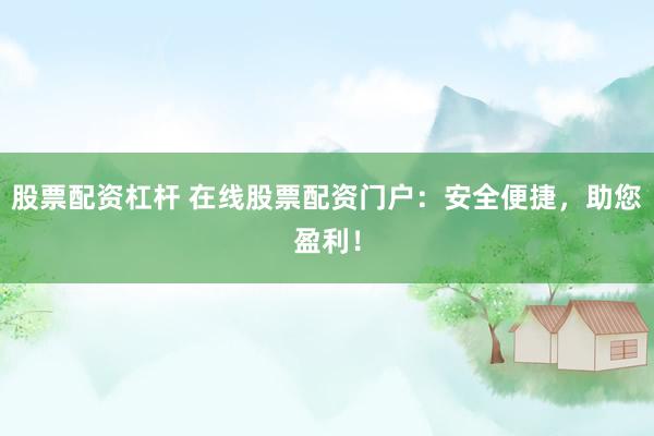 股票配资杠杆 在线股票配资门户：安全便捷，助您盈利！