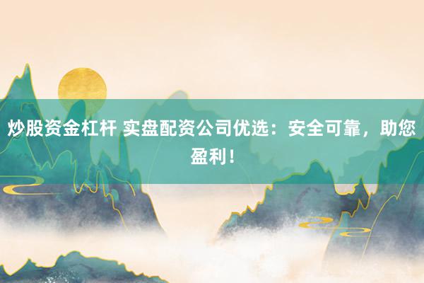 炒股资金杠杆 实盘配资公司优选：安全可靠，助您盈利！