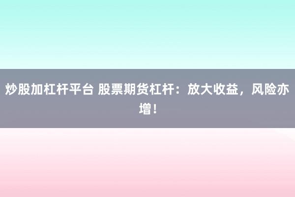 炒股加杠杆平台 股票期货杠杆：放大收益，风险亦增！