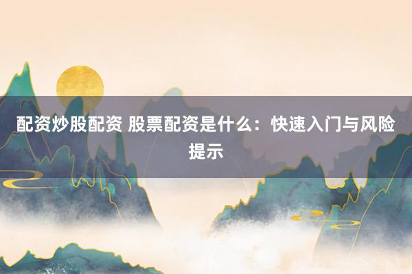 配资炒股配资 股票配资是什么：快速入门与风险提示