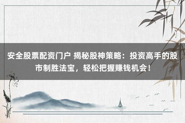 安全股票配资门户 揭秘股神策略：投资高手的股市制胜法宝，轻松把握赚钱机会！