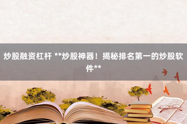 炒股融资杠杆 **炒股神器！揭秘排名第一的炒股软件**