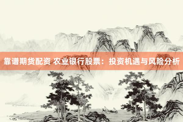 靠谱期货配资 农业银行股票：投资机遇与风险分析