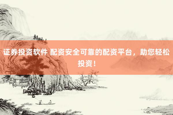 证券投资软件 配资安全可靠的配资平台，助您轻松投资！