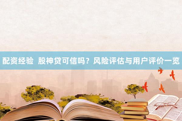 配资经验  股神贷可信吗？风险评估与用户评价一览