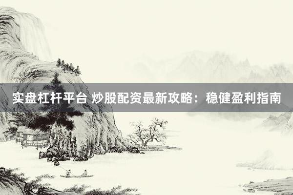 实盘杠杆平台 炒股配资最新攻略：稳健盈利指南
