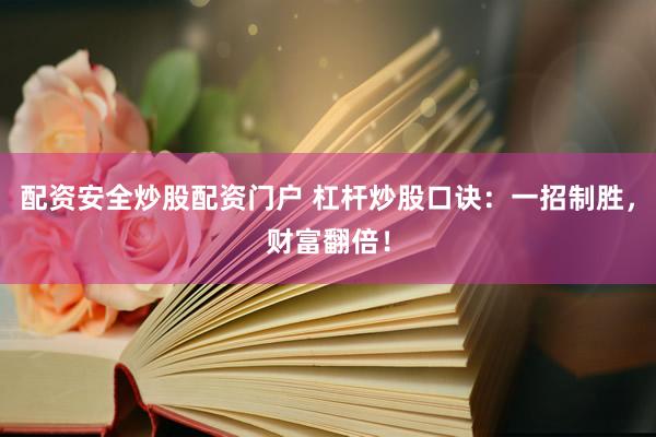 配资安全炒股配资门户 杠杆炒股口诀：一招制胜，财富翻倍！