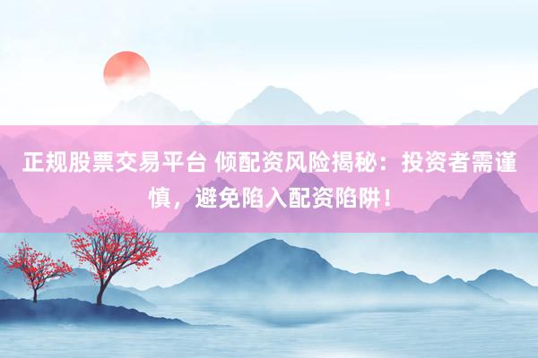 正规股票交易平台 倾配资风险揭秘：投资者需谨慎，避免陷入配资陷阱！