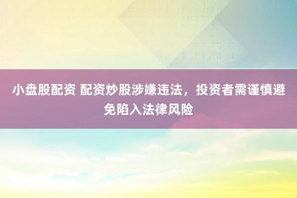 小盘股配资 配资炒股涉嫌违法，投资者需谨慎避免陷入法律风险