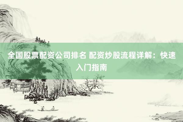 全国股票配资公司排名 配资炒股流程详解：快速入门指南