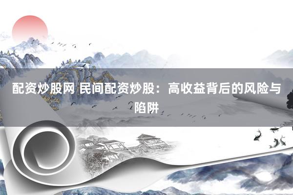 配资炒股网 民间配资炒股：高收益背后的风险与陷阱