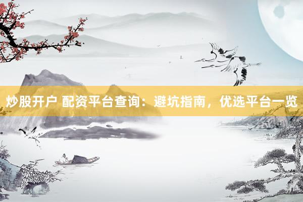 炒股开户 配资平台查询：避坑指南，优选平台一览