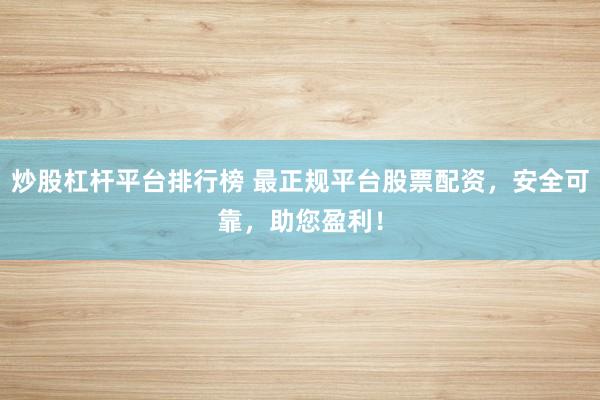 炒股杠杆平台排行榜 最正规平台股票配资,安全可靠,助您盈利!