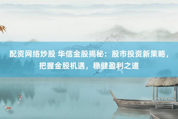 配资网络炒股 华信金股揭秘：股市投资新策略，把握金股机遇，稳健盈利之道