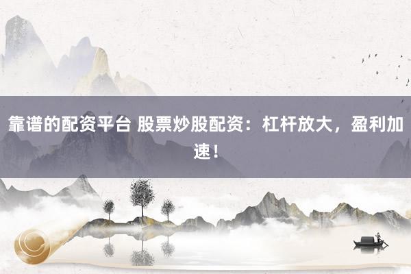 靠谱的配资平台 股票炒股配资：杠杆放大，盈利加速！