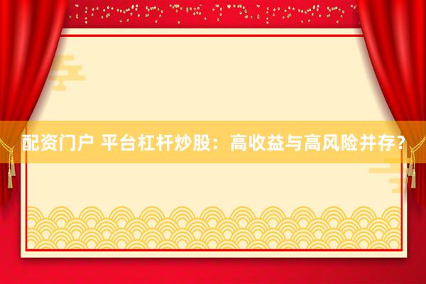 配资门户 平台杠杆炒股：高收益与高风险并存？