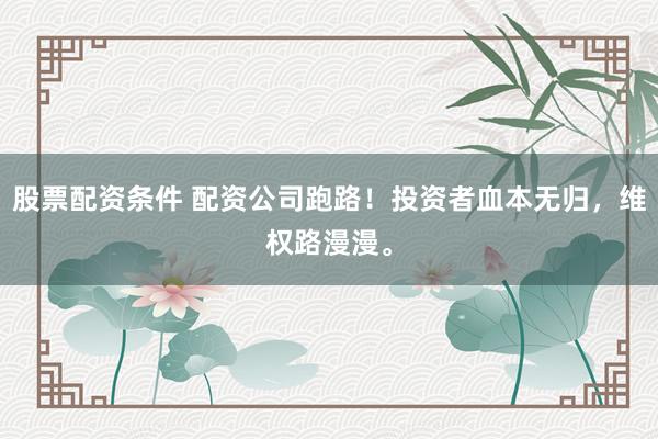 股票配资条件 配资公司跑路！投资者血本无归，维权路漫漫。