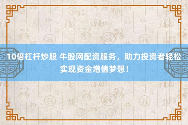 10倍杠杆炒股 牛股网配资服务，助力投资者轻松实现资金增值梦想！
