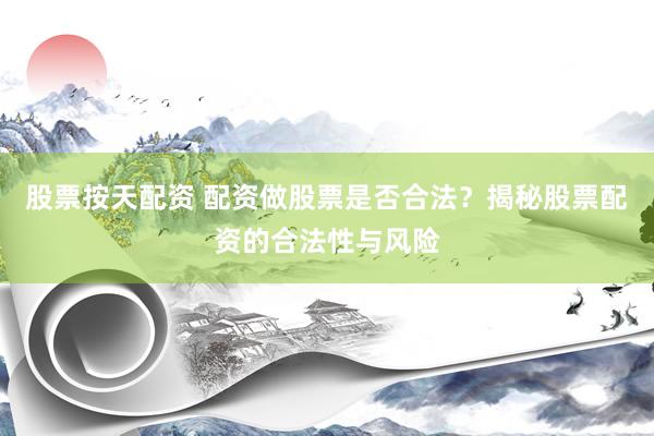 股票按天配资 配资做股票是否合法？揭秘股票配资的合法性与风险