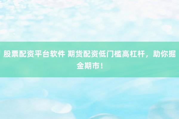 股票配资平台软件 期货配资低门槛高杠杆，助你掘金期市！