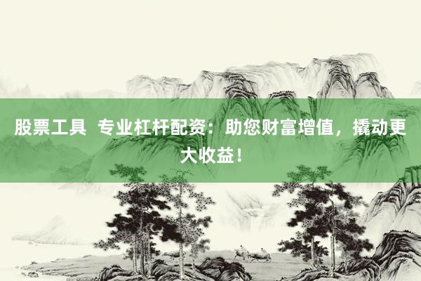 股票工具  专业杠杆配资：助您财富增值，撬动更大收益！