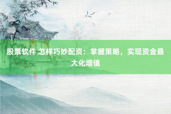 股票软件 怎样巧妙配资：掌握策略，实现资金最大化增值