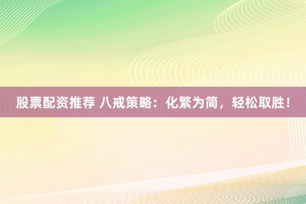 股票配资推荐 八戒策略：化繁为简，轻松取胜！