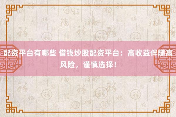 配资平台有哪些 借钱炒股配资平台：高收益伴随高风险，谨慎选择！