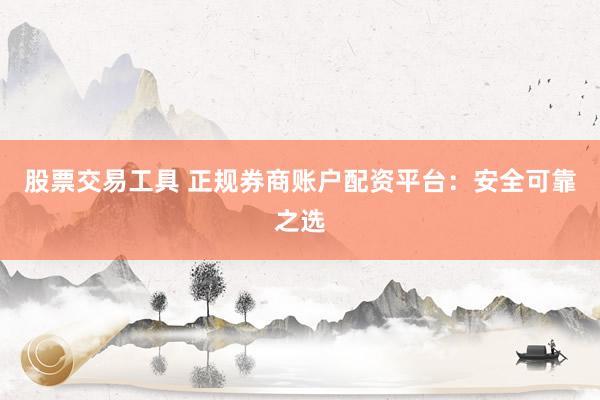 股票交易工具 正规券商账户配资平台：安全可靠之选