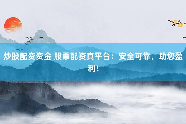 炒股配资资金 股票配资真平台:安全可靠,助您盈利!