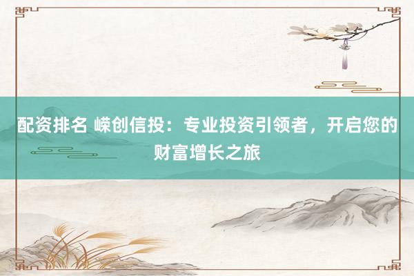 配资排名 嵘创信投:专业投资引领者,开启您的财富增长之旅