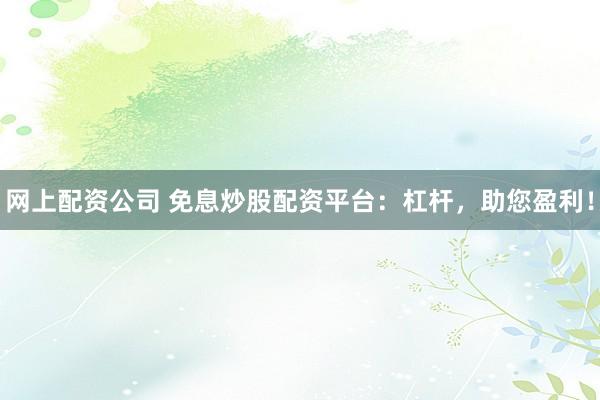 网上配资公司 免息炒股配资平台:杠杆,助您盈利!