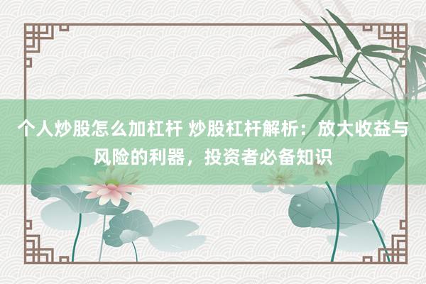 个人炒股怎么加杠杆 炒股杠杆解析：放大收益与风险的利器，投资者必备知识