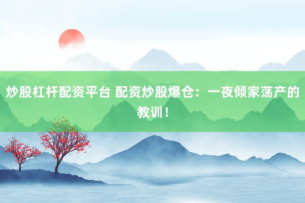 炒股杠杆配资平台 配资炒股爆仓：一夜倾家荡产的教训！