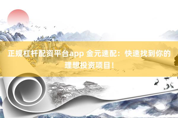 正规杠杆配资平台app 金元速配：快速找到你的理想投资项目！