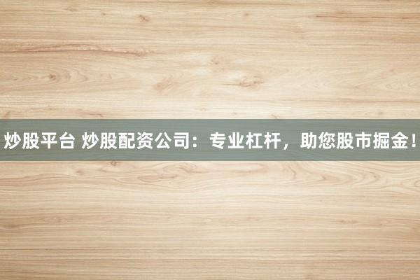 炒股平台 炒股配资公司：专业杠杆，助您股市掘金！