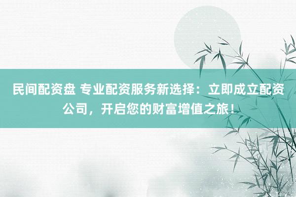 民间配资盘 专业配资服务新选择:立即成立配资公司,开启您的财富增值之旅!