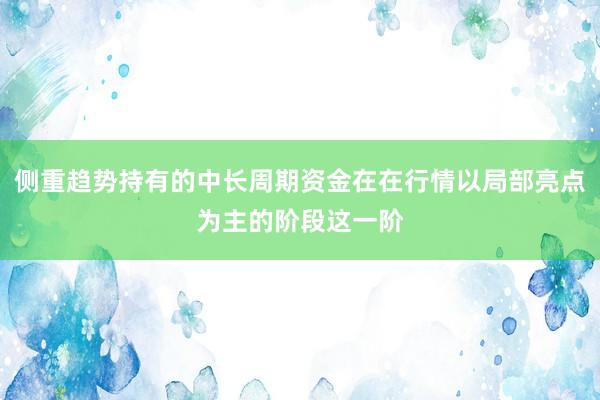 侧重趋势持有的中长周期资金在在行情以局部亮点为主的阶段这一阶