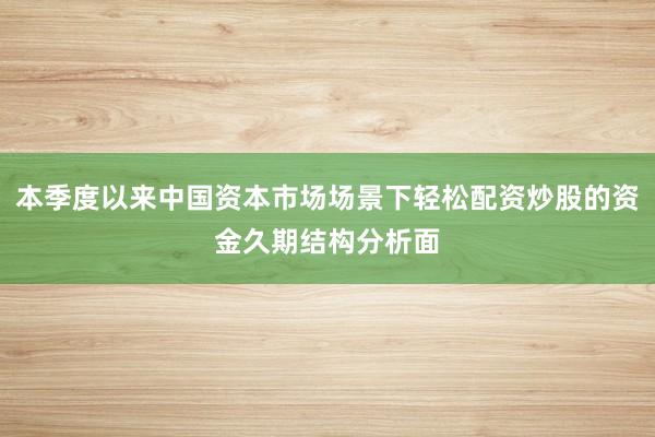 本季度以来中国资本市场场景下轻松配资炒股的资金久期结构分析面
