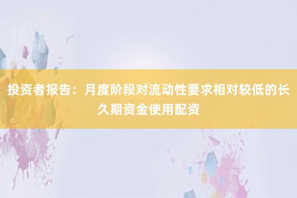 投资者报告:月度阶段对流动性要求相对较低的长久期资金使用配资