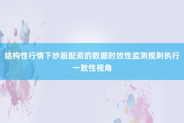 结构性行情下炒股配资的数据时效性监测规则执行一致性视角