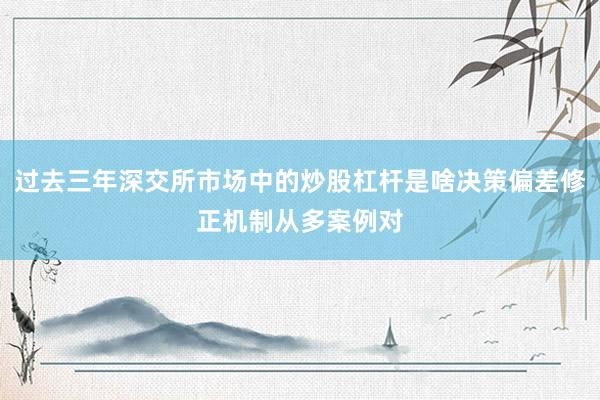 过去三年深交所市场中的炒股杠杆是啥决策偏差修正机制从多案例对