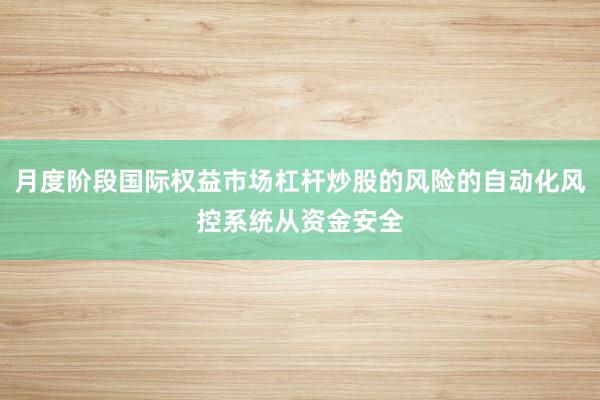 月度阶段国际权益市场杠杆炒股的风险的自动化风控系统从资金安全
