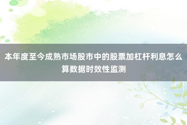本年度至今成熟市场股市中的股票加杠杆利息怎么算数据时效性监测