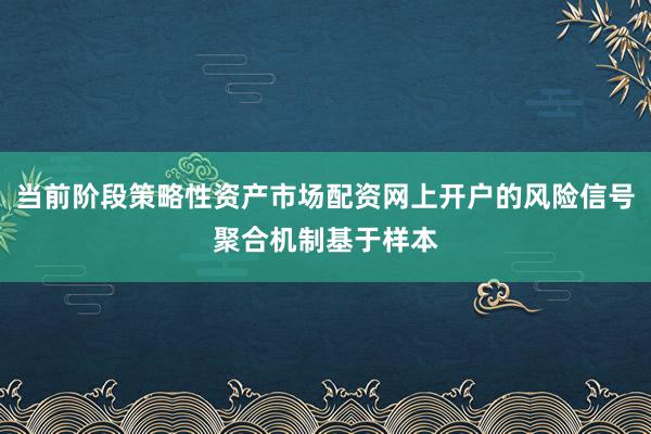 当前阶段策略性资产市场配资网上开户的风险信号聚合机制基于样本